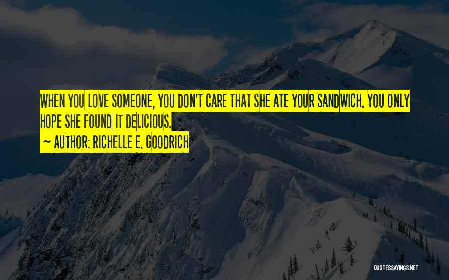 Richelle E. Goodrich Quotes: When You Love Someone, You Don't Care That She Ate Your Sandwich. You Only Hope She Found It Delicious.