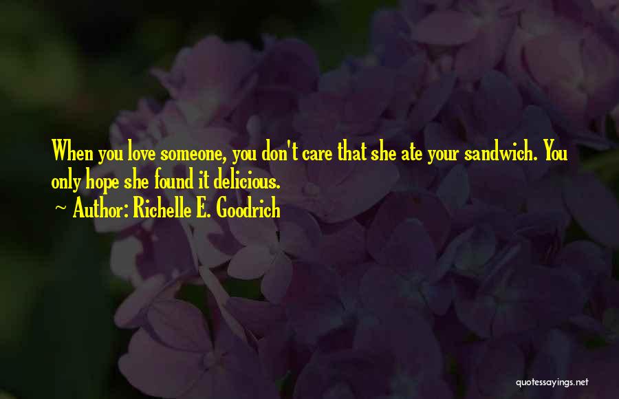 Richelle E. Goodrich Quotes: When You Love Someone, You Don't Care That She Ate Your Sandwich. You Only Hope She Found It Delicious.