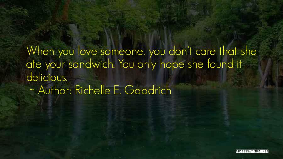 Richelle E. Goodrich Quotes: When You Love Someone, You Don't Care That She Ate Your Sandwich. You Only Hope She Found It Delicious.