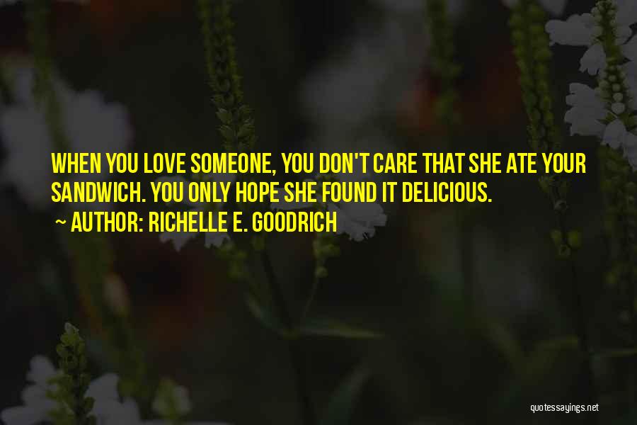 Richelle E. Goodrich Quotes: When You Love Someone, You Don't Care That She Ate Your Sandwich. You Only Hope She Found It Delicious.