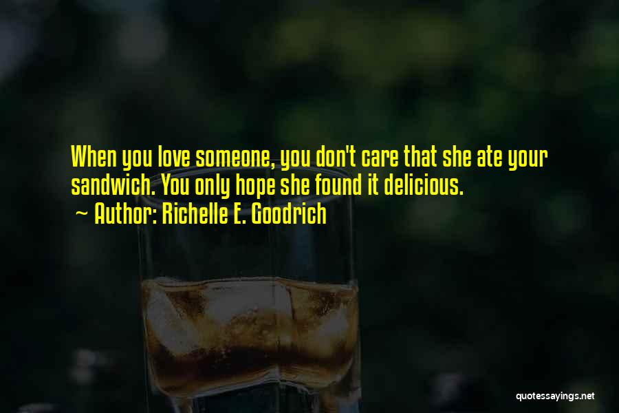 Richelle E. Goodrich Quotes: When You Love Someone, You Don't Care That She Ate Your Sandwich. You Only Hope She Found It Delicious.