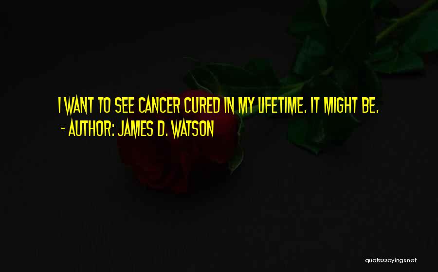 James D. Watson Quotes: I Want To See Cancer Cured In My Lifetime. It Might Be.
