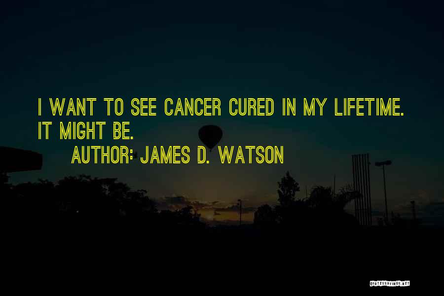 James D. Watson Quotes: I Want To See Cancer Cured In My Lifetime. It Might Be.