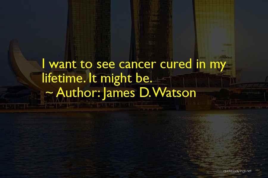James D. Watson Quotes: I Want To See Cancer Cured In My Lifetime. It Might Be.