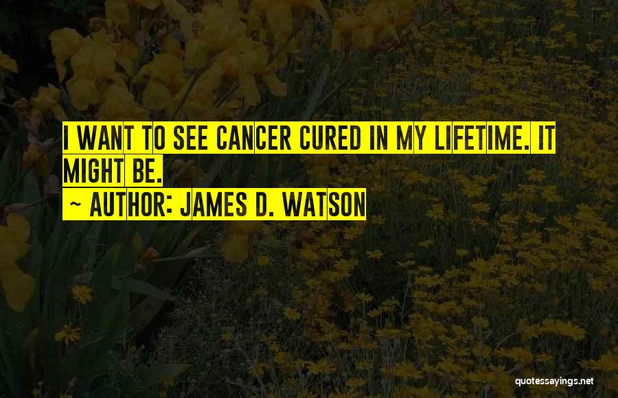 James D. Watson Quotes: I Want To See Cancer Cured In My Lifetime. It Might Be.