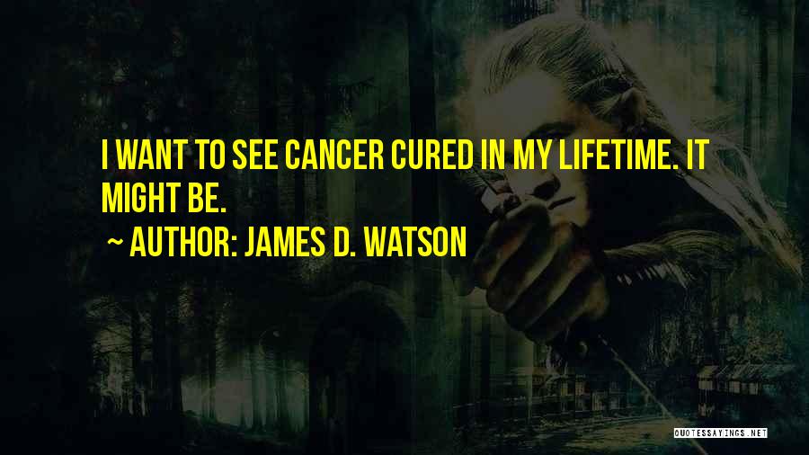 James D. Watson Quotes: I Want To See Cancer Cured In My Lifetime. It Might Be.