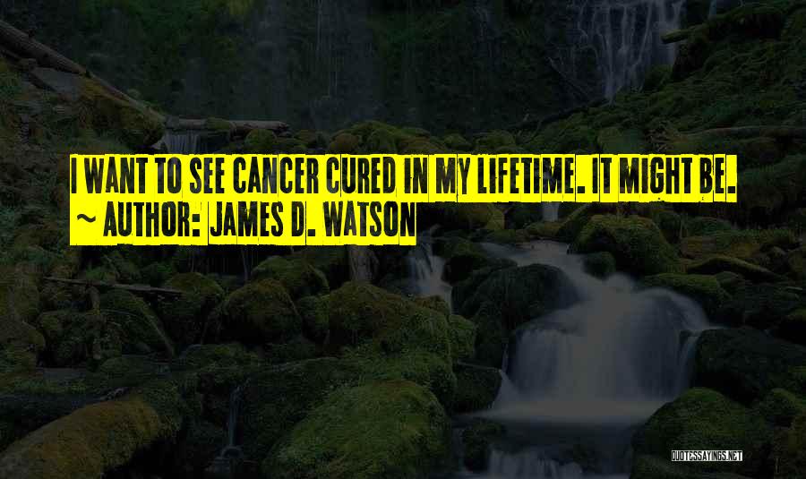 James D. Watson Quotes: I Want To See Cancer Cured In My Lifetime. It Might Be.