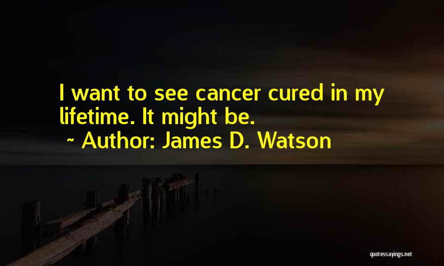 James D. Watson Quotes: I Want To See Cancer Cured In My Lifetime. It Might Be.