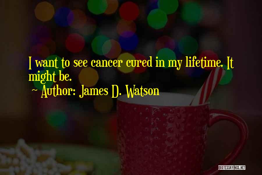James D. Watson Quotes: I Want To See Cancer Cured In My Lifetime. It Might Be.