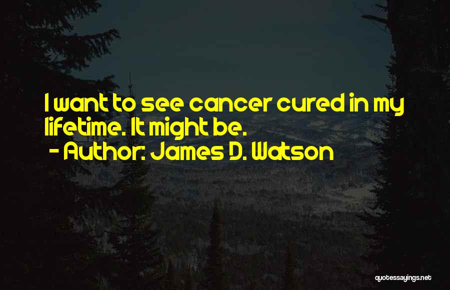 James D. Watson Quotes: I Want To See Cancer Cured In My Lifetime. It Might Be.