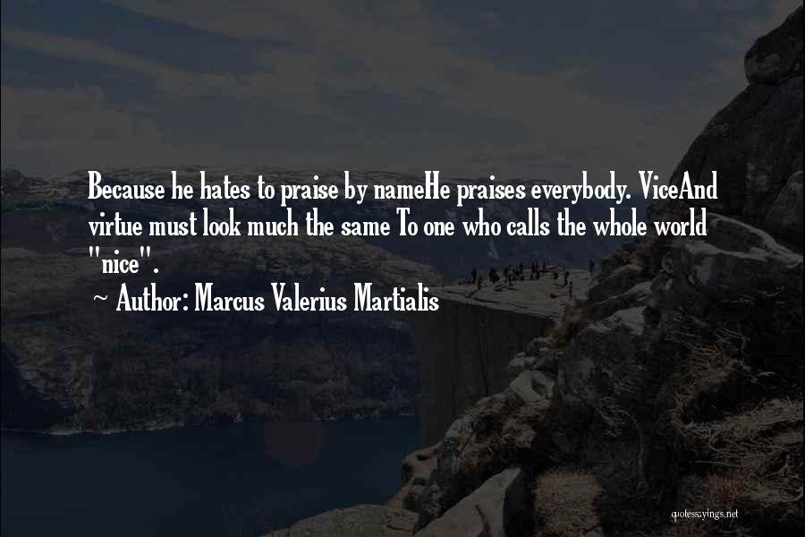 Marcus Valerius Martialis Quotes: Because He Hates To Praise By Namehe Praises Everybody. Viceand Virtue Must Look Much The Same To One Who Calls