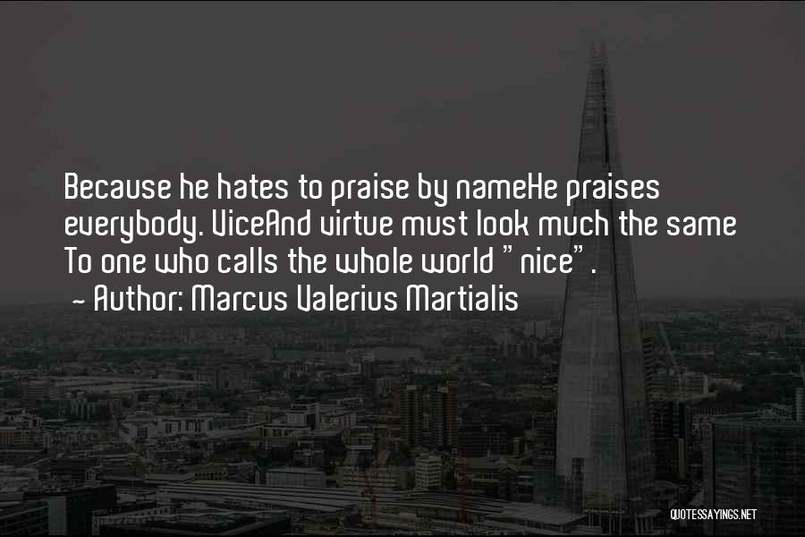 Marcus Valerius Martialis Quotes: Because He Hates To Praise By Namehe Praises Everybody. Viceand Virtue Must Look Much The Same To One Who Calls