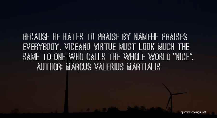 Marcus Valerius Martialis Quotes: Because He Hates To Praise By Namehe Praises Everybody. Viceand Virtue Must Look Much The Same To One Who Calls