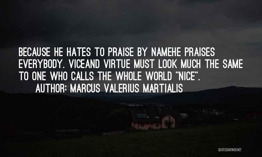 Marcus Valerius Martialis Quotes: Because He Hates To Praise By Namehe Praises Everybody. Viceand Virtue Must Look Much The Same To One Who Calls