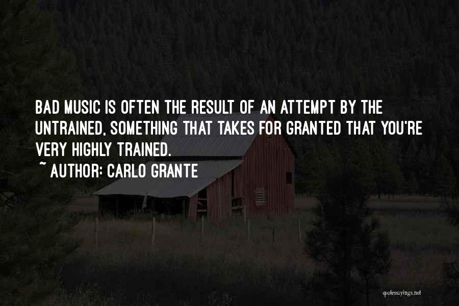 Carlo Grante Quotes: Bad Music Is Often The Result Of An Attempt By The Untrained, Something That Takes For Granted That You're Very