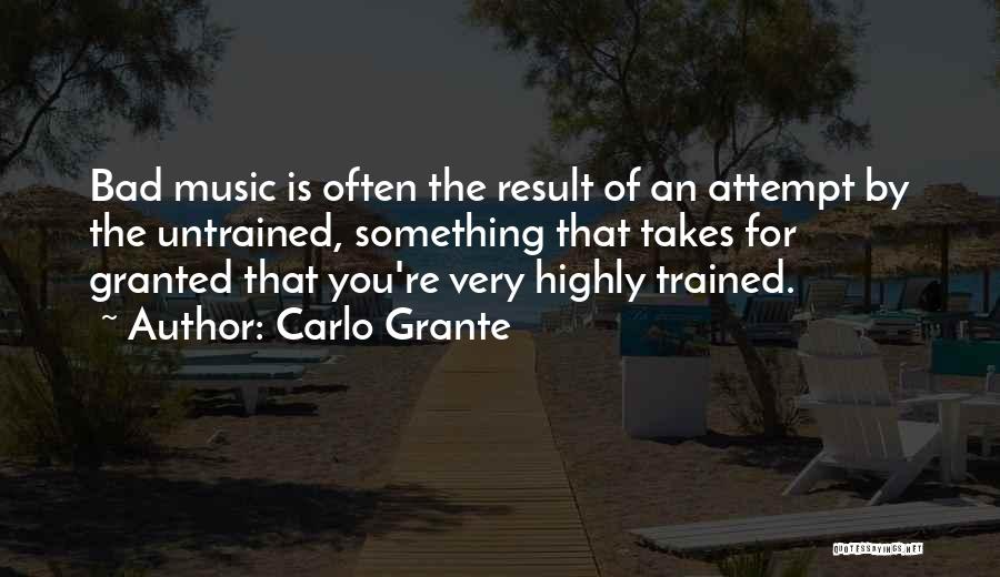 Carlo Grante Quotes: Bad Music Is Often The Result Of An Attempt By The Untrained, Something That Takes For Granted That You're Very