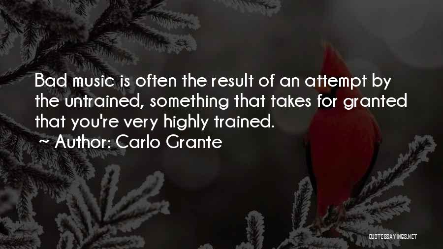 Carlo Grante Quotes: Bad Music Is Often The Result Of An Attempt By The Untrained, Something That Takes For Granted That You're Very