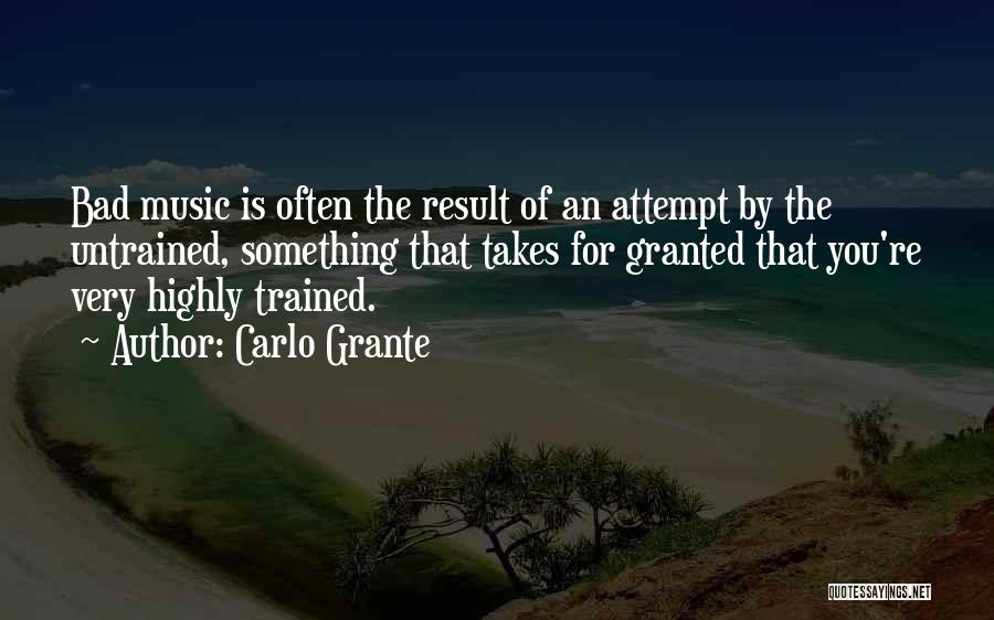 Carlo Grante Quotes: Bad Music Is Often The Result Of An Attempt By The Untrained, Something That Takes For Granted That You're Very