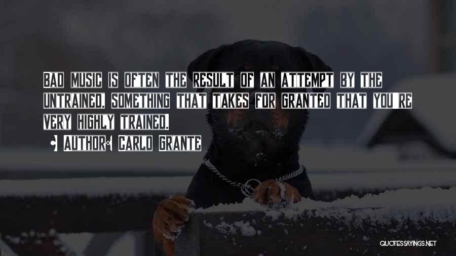 Carlo Grante Quotes: Bad Music Is Often The Result Of An Attempt By The Untrained, Something That Takes For Granted That You're Very