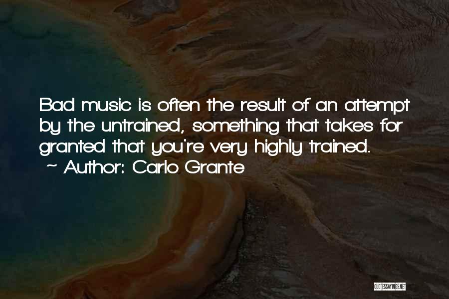 Carlo Grante Quotes: Bad Music Is Often The Result Of An Attempt By The Untrained, Something That Takes For Granted That You're Very