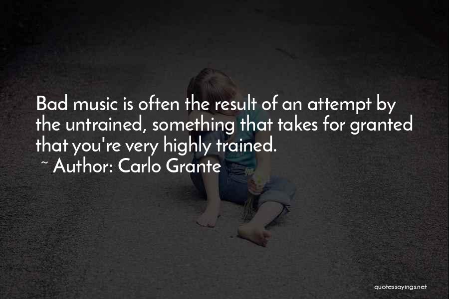 Carlo Grante Quotes: Bad Music Is Often The Result Of An Attempt By The Untrained, Something That Takes For Granted That You're Very