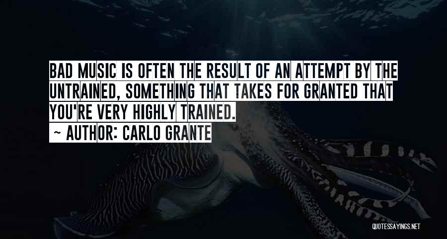 Carlo Grante Quotes: Bad Music Is Often The Result Of An Attempt By The Untrained, Something That Takes For Granted That You're Very