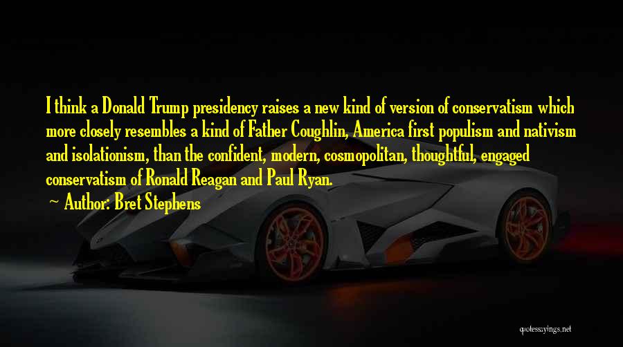Bret Stephens Quotes: I Think A Donald Trump Presidency Raises A New Kind Of Version Of Conservatism Which More Closely Resembles A Kind
