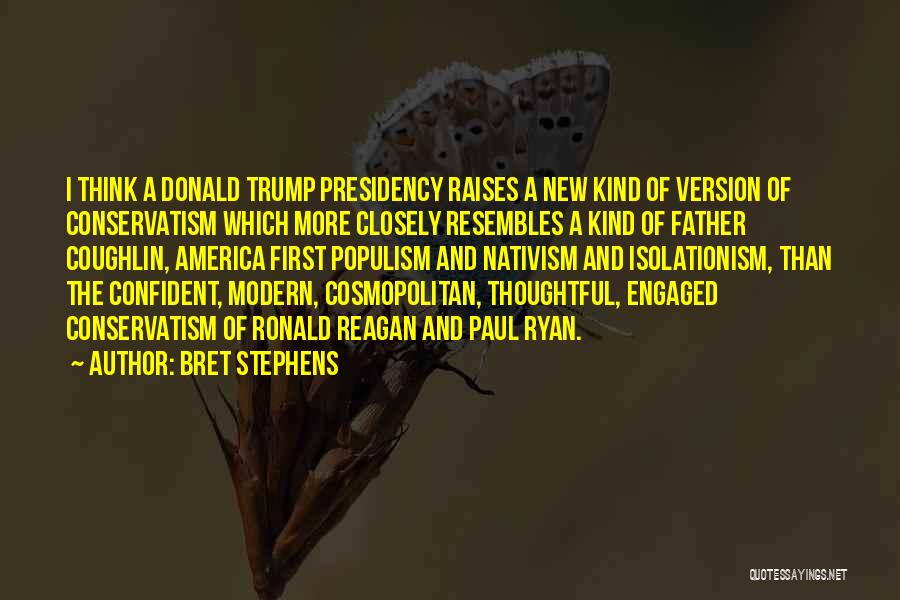 Bret Stephens Quotes: I Think A Donald Trump Presidency Raises A New Kind Of Version Of Conservatism Which More Closely Resembles A Kind