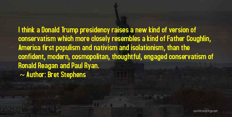 Bret Stephens Quotes: I Think A Donald Trump Presidency Raises A New Kind Of Version Of Conservatism Which More Closely Resembles A Kind
