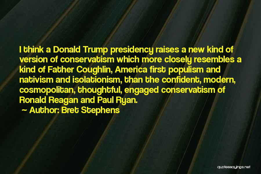 Bret Stephens Quotes: I Think A Donald Trump Presidency Raises A New Kind Of Version Of Conservatism Which More Closely Resembles A Kind