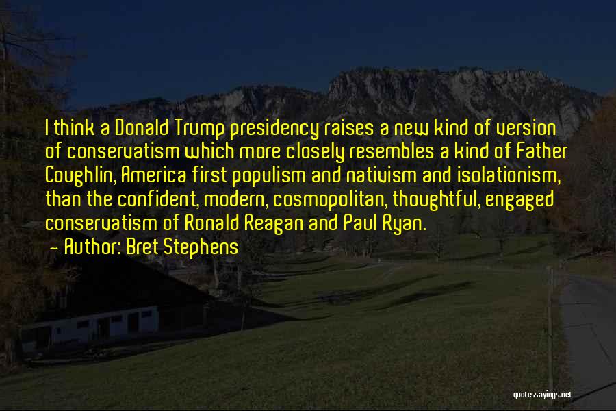 Bret Stephens Quotes: I Think A Donald Trump Presidency Raises A New Kind Of Version Of Conservatism Which More Closely Resembles A Kind