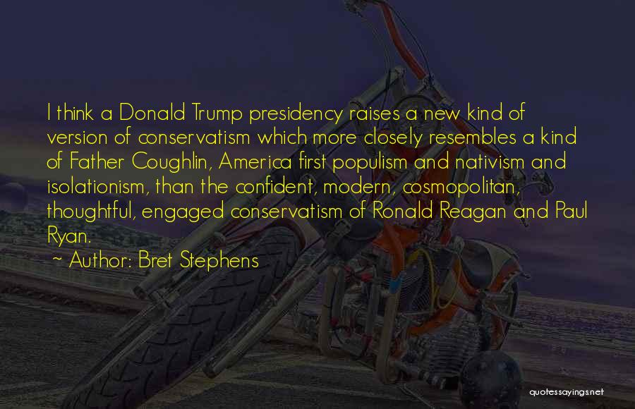 Bret Stephens Quotes: I Think A Donald Trump Presidency Raises A New Kind Of Version Of Conservatism Which More Closely Resembles A Kind