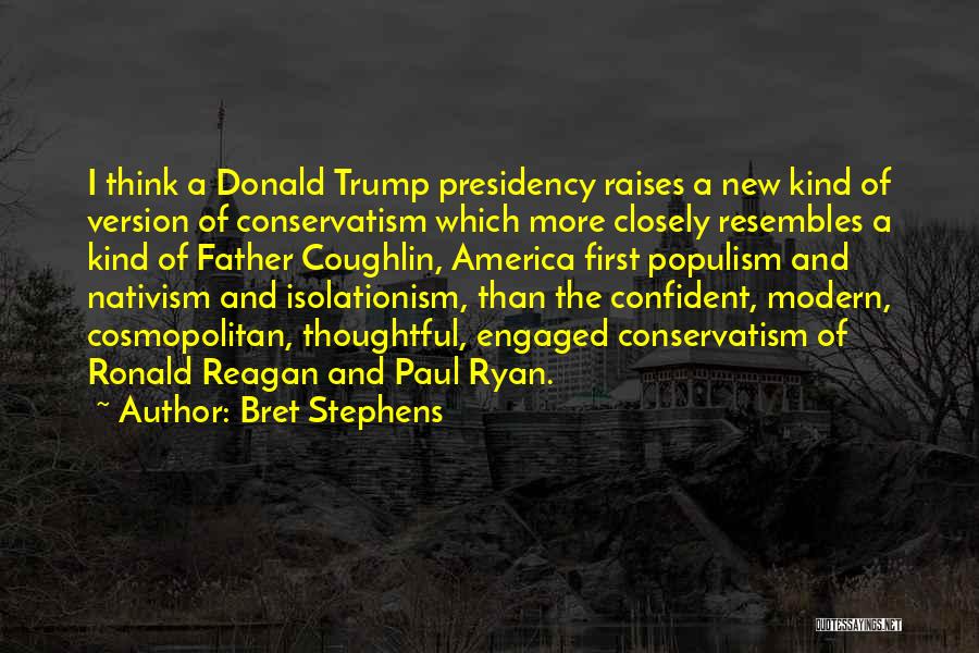Bret Stephens Quotes: I Think A Donald Trump Presidency Raises A New Kind Of Version Of Conservatism Which More Closely Resembles A Kind