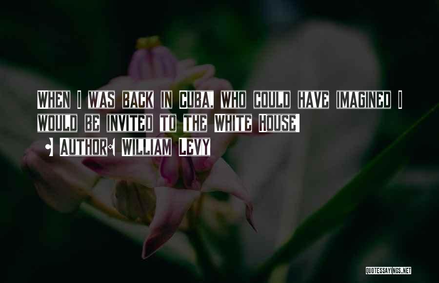 William Levy Quotes: When I Was Back In Cuba, Who Could Have Imagined I Would Be Invited To The White House!
