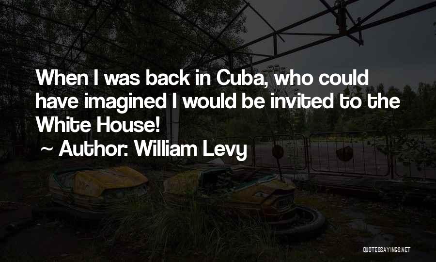 William Levy Quotes: When I Was Back In Cuba, Who Could Have Imagined I Would Be Invited To The White House!