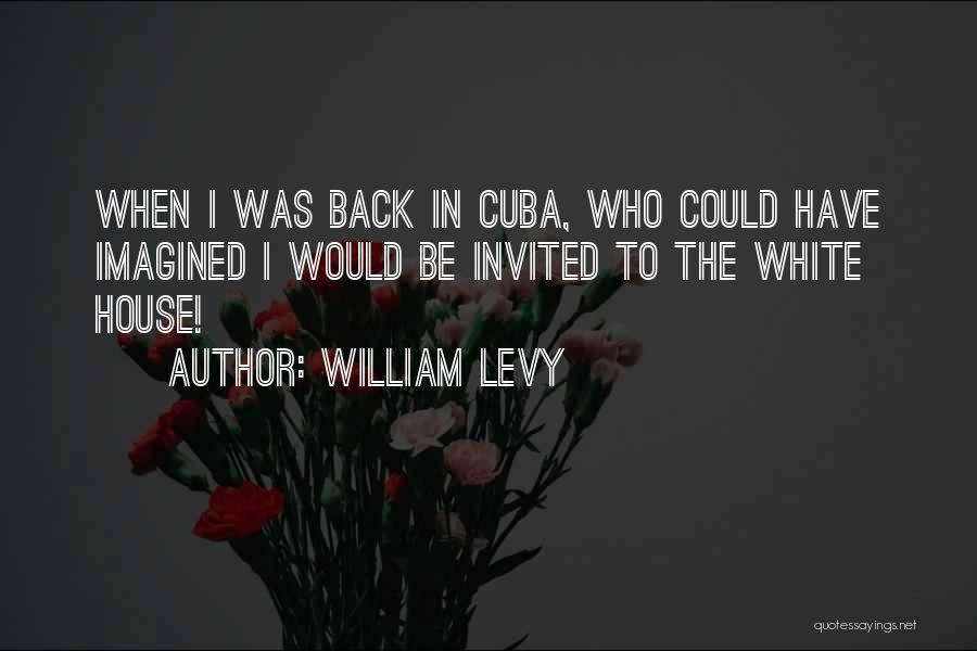 William Levy Quotes: When I Was Back In Cuba, Who Could Have Imagined I Would Be Invited To The White House!