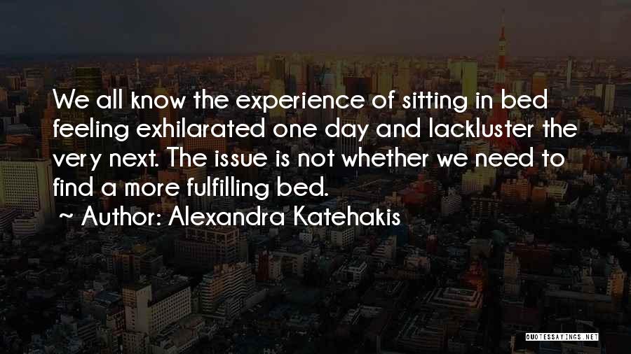 Alexandra Katehakis Quotes: We All Know The Experience Of Sitting In Bed Feeling Exhilarated One Day And Lackluster The Very Next. The Issue