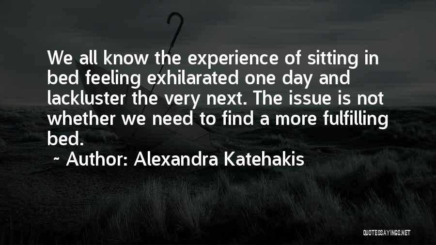 Alexandra Katehakis Quotes: We All Know The Experience Of Sitting In Bed Feeling Exhilarated One Day And Lackluster The Very Next. The Issue