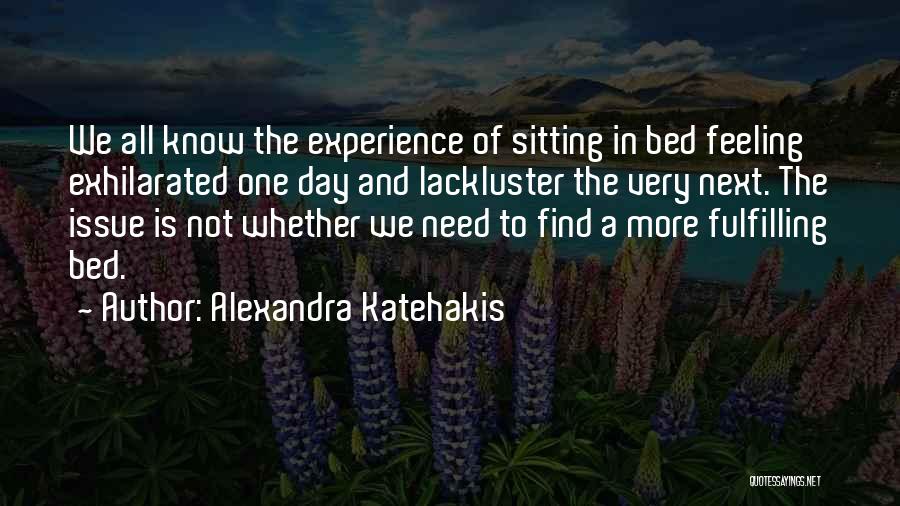 Alexandra Katehakis Quotes: We All Know The Experience Of Sitting In Bed Feeling Exhilarated One Day And Lackluster The Very Next. The Issue