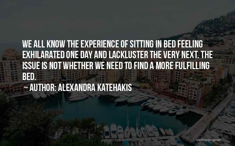 Alexandra Katehakis Quotes: We All Know The Experience Of Sitting In Bed Feeling Exhilarated One Day And Lackluster The Very Next. The Issue