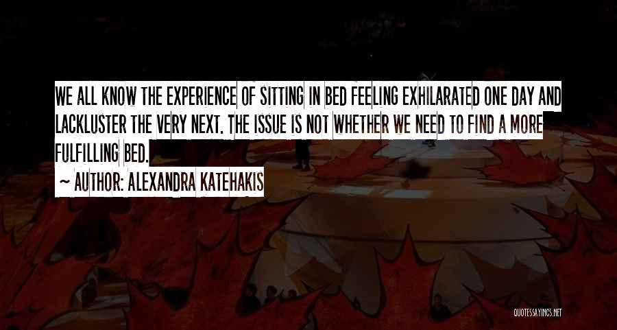 Alexandra Katehakis Quotes: We All Know The Experience Of Sitting In Bed Feeling Exhilarated One Day And Lackluster The Very Next. The Issue