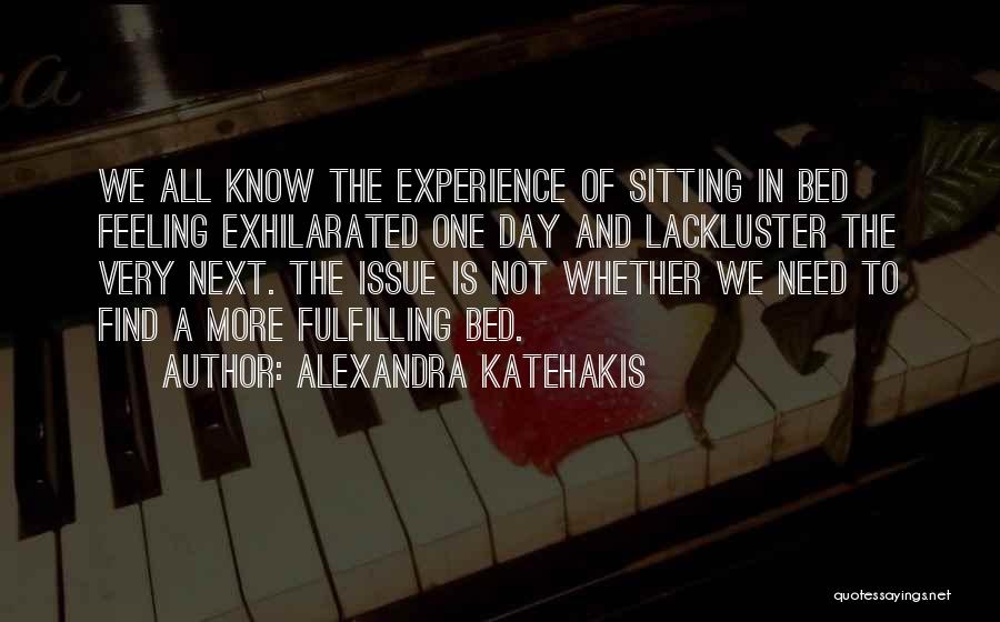 Alexandra Katehakis Quotes: We All Know The Experience Of Sitting In Bed Feeling Exhilarated One Day And Lackluster The Very Next. The Issue