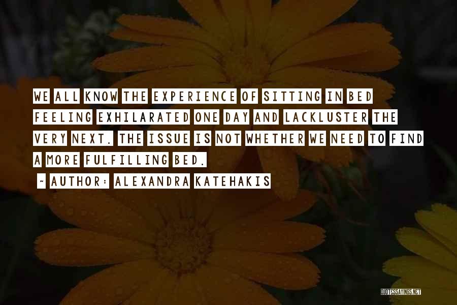 Alexandra Katehakis Quotes: We All Know The Experience Of Sitting In Bed Feeling Exhilarated One Day And Lackluster The Very Next. The Issue