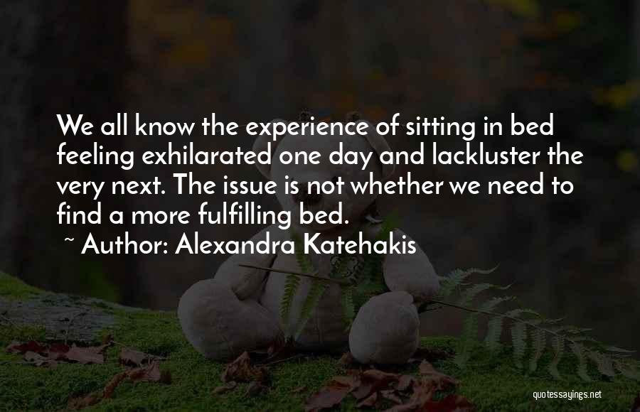 Alexandra Katehakis Quotes: We All Know The Experience Of Sitting In Bed Feeling Exhilarated One Day And Lackluster The Very Next. The Issue