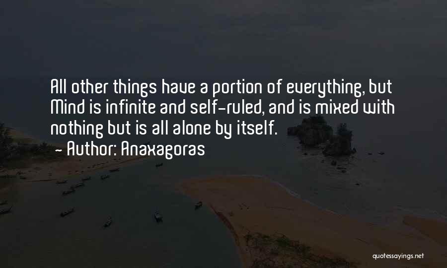 Anaxagoras Quotes: All Other Things Have A Portion Of Everything, But Mind Is Infinite And Self-ruled, And Is Mixed With Nothing But