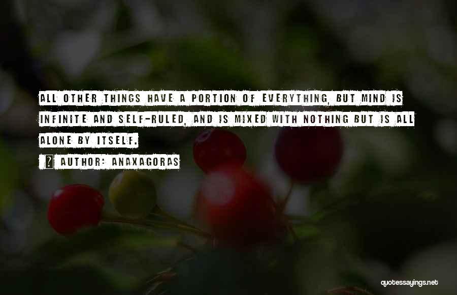 Anaxagoras Quotes: All Other Things Have A Portion Of Everything, But Mind Is Infinite And Self-ruled, And Is Mixed With Nothing But