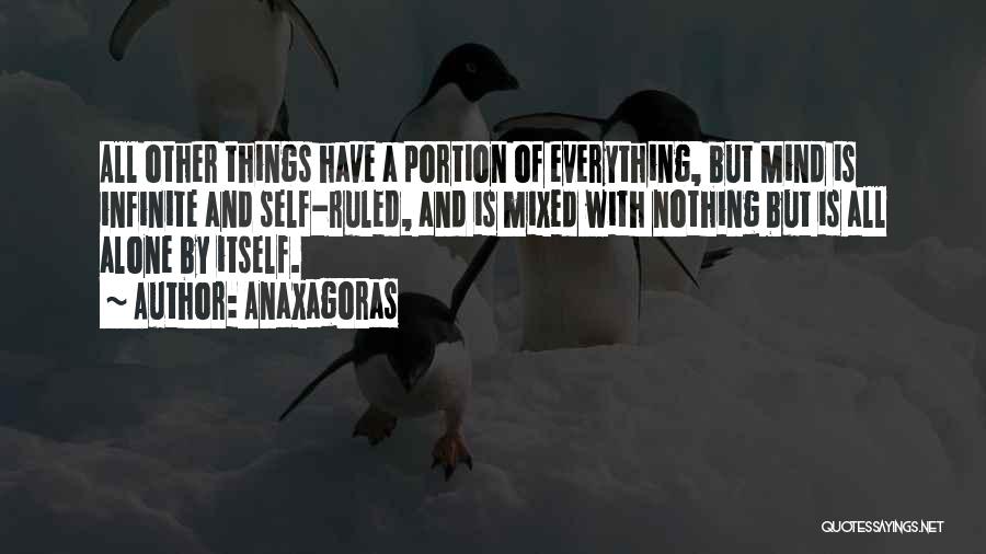 Anaxagoras Quotes: All Other Things Have A Portion Of Everything, But Mind Is Infinite And Self-ruled, And Is Mixed With Nothing But