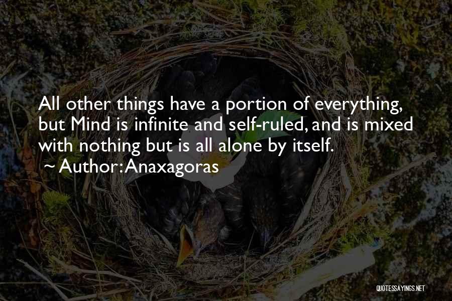 Anaxagoras Quotes: All Other Things Have A Portion Of Everything, But Mind Is Infinite And Self-ruled, And Is Mixed With Nothing But
