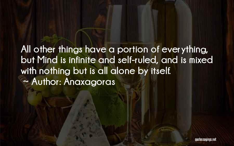 Anaxagoras Quotes: All Other Things Have A Portion Of Everything, But Mind Is Infinite And Self-ruled, And Is Mixed With Nothing But