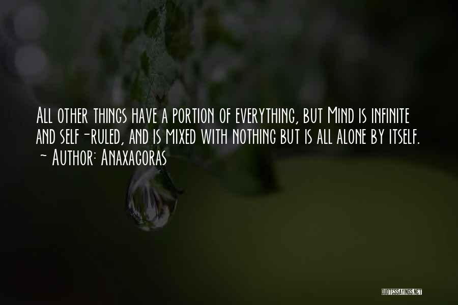 Anaxagoras Quotes: All Other Things Have A Portion Of Everything, But Mind Is Infinite And Self-ruled, And Is Mixed With Nothing But